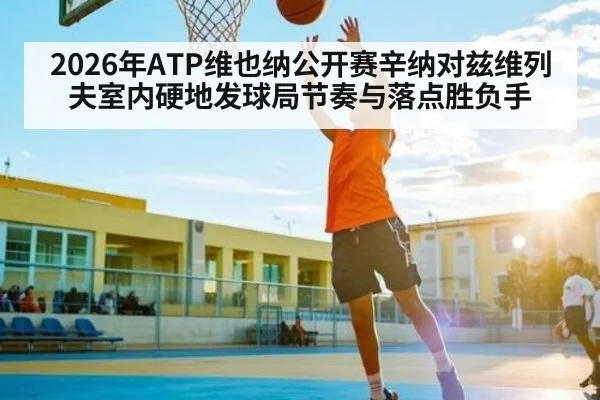 2026年ATP维也纳公开赛辛纳对兹维列夫室内硬地发球局节奏与落点胜负手