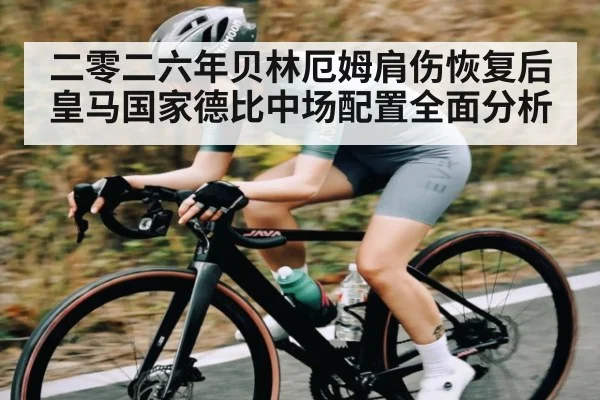 二零二六年贝林厄姆肩伤恢复后皇马国家德比中场配置全面分析